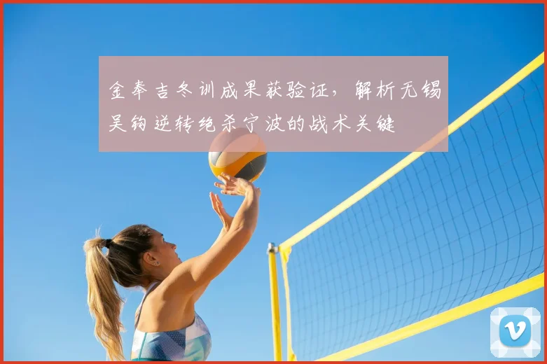 金奉吉冬训成果获验证，解析无锡吴钩逆转绝杀宁波的战术关键