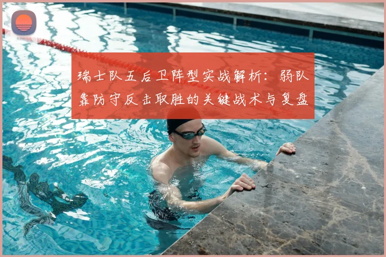 瑞士队五后卫阵型实战解析：弱队靠防守反击取胜的关键战术与复盘