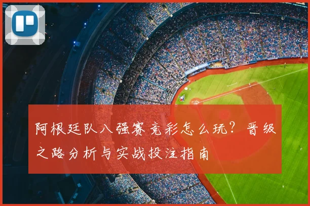 阿根廷队八强赛竞彩怎么玩？晋级之路分析与实战投注指南